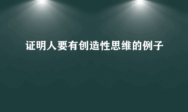 证明人要有创造性思维的例子