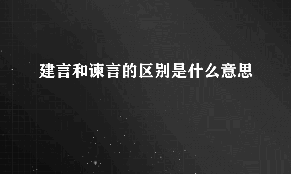 建言和谏言的区别是什么意思