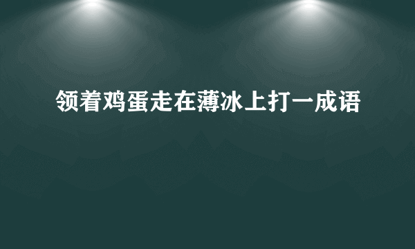 领着鸡蛋走在薄冰上打一成语