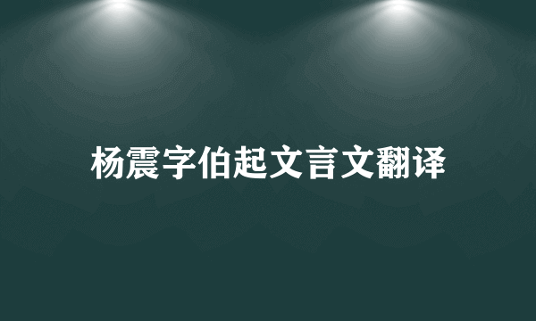 杨震字伯起文言文翻译