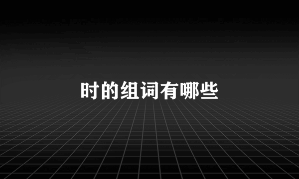 时的组词有哪些