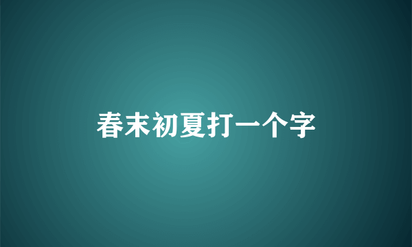 春末初夏打一个字