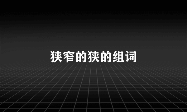 狭窄的狭的组词