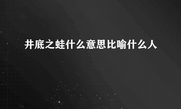 井底之蛙什么意思比喻什么人