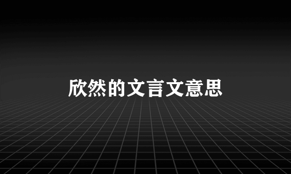 欣然的文言文意思