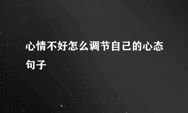 心情不好怎么调节自己的心态句子
