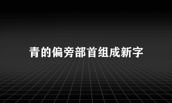 青的偏旁部首组成新字