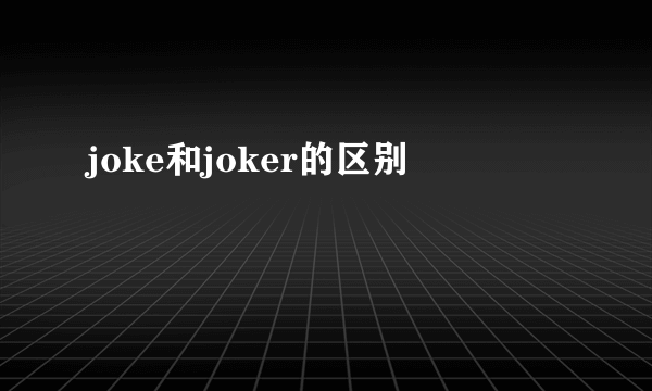 joke和joker的区别