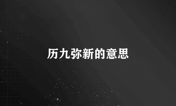 历九弥新的意思