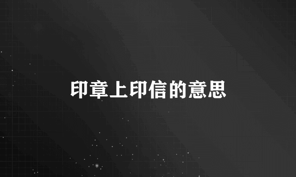 印章上印信的意思