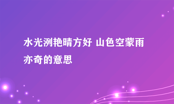 水光洌艳晴方好 山色空蒙雨亦奇的意思