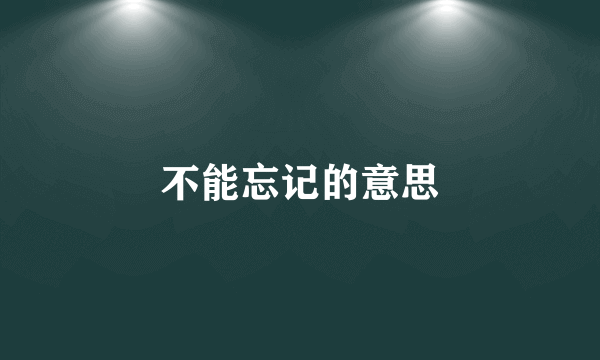 不能忘记的意思