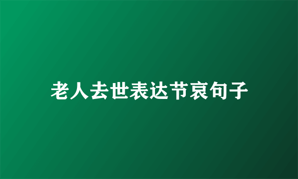 老人去世表达节哀句子