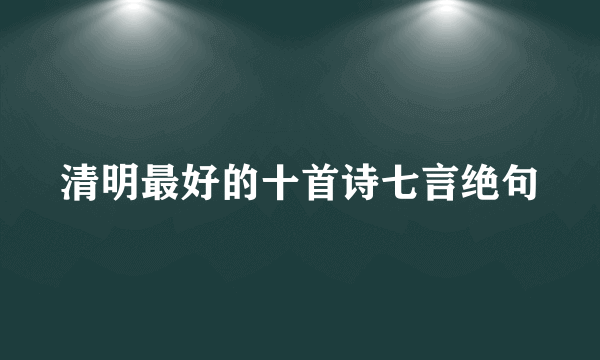 清明最好的十首诗七言绝句