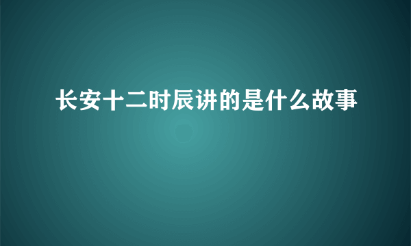 长安十二时辰讲的是什么故事