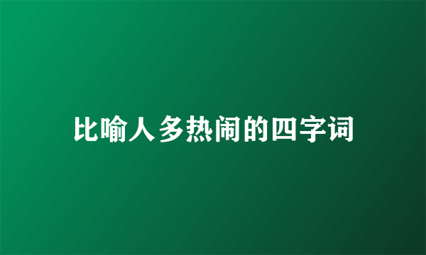 比喻人多热闹的四字词