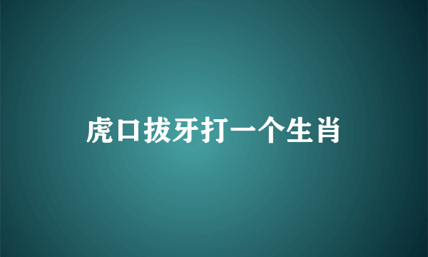 虎口拔牙打一个生肖