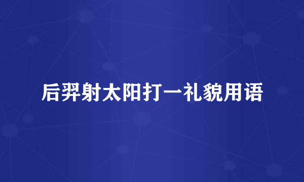 后羿射太阳打一礼貌用语
