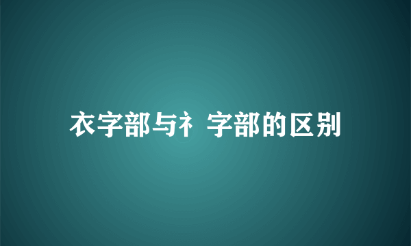 衣字部与礻字部的区别
