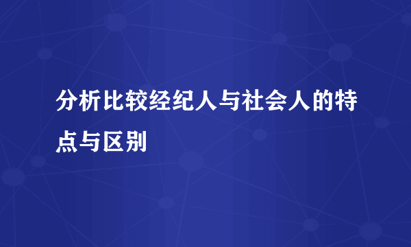 分析比较经纪人与社会人的特点与区别