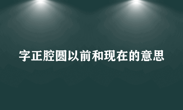 字正腔圆以前和现在的意思