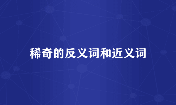 稀奇的反义词和近义词