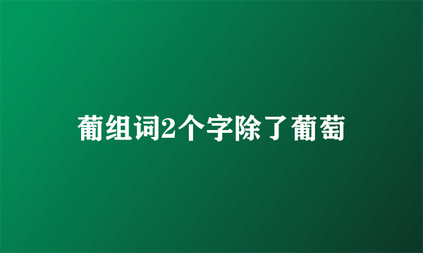 葡组词2个字除了葡萄