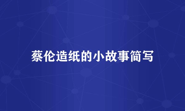 蔡伦造纸的小故事简写