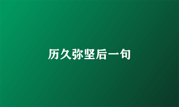 历久弥坚后一句
