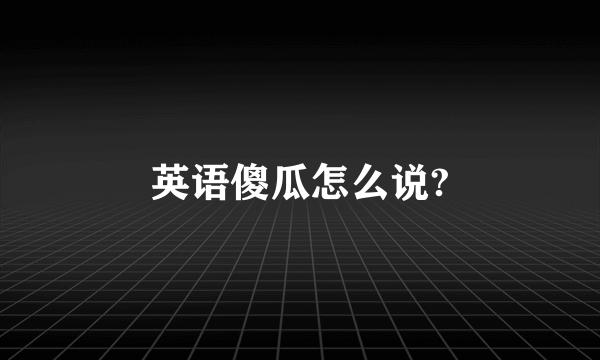 英语傻瓜怎么说?