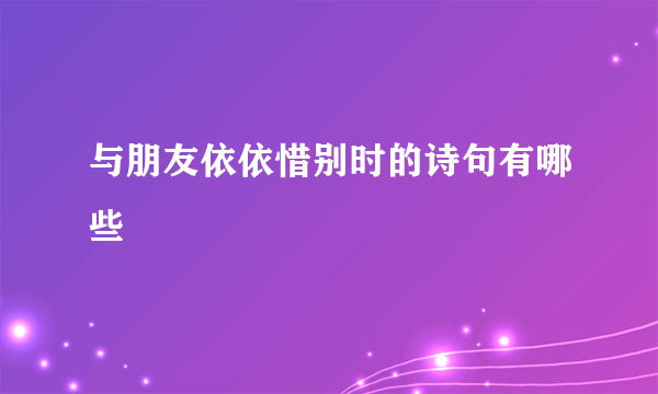 与朋友依依惜别时的诗句有哪些