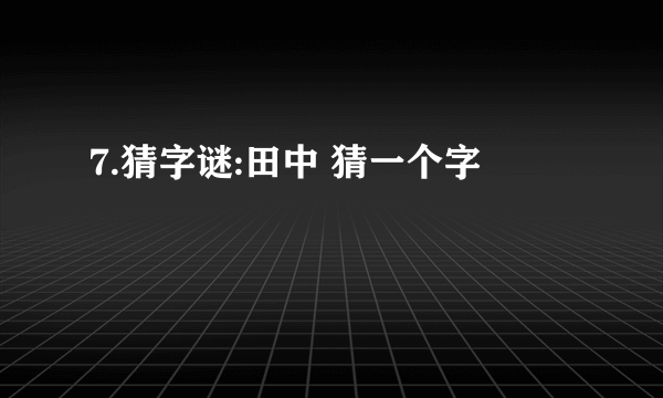 7.猜字谜:田中 猜一个字