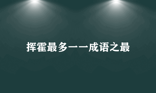 挥霍最多一一成语之最
