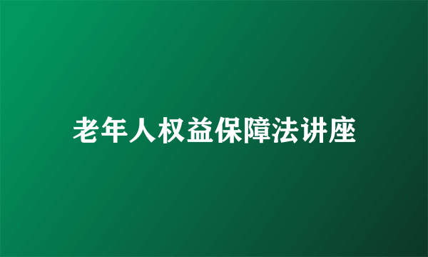 老年人权益保障法讲座