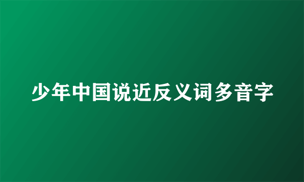 少年中国说近反义词多音字