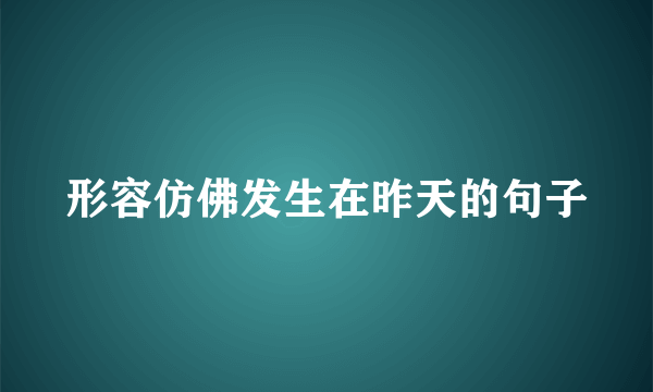 形容仿佛发生在昨天的句子