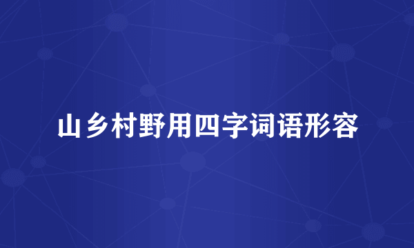 山乡村野用四字词语形容