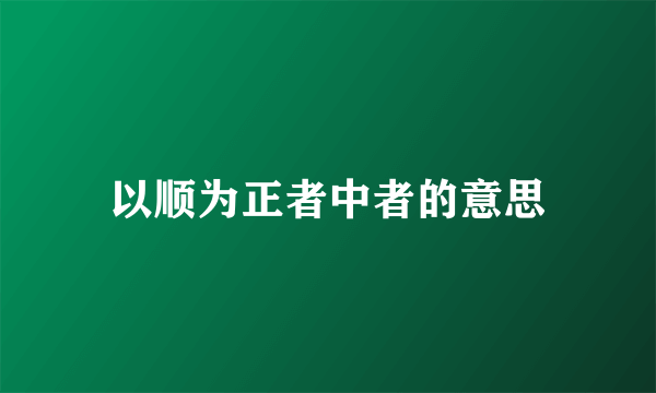 以顺为正者中者的意思