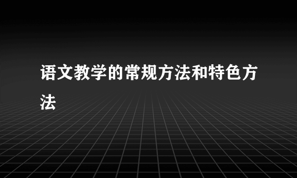 语文教学的常规方法和特色方法