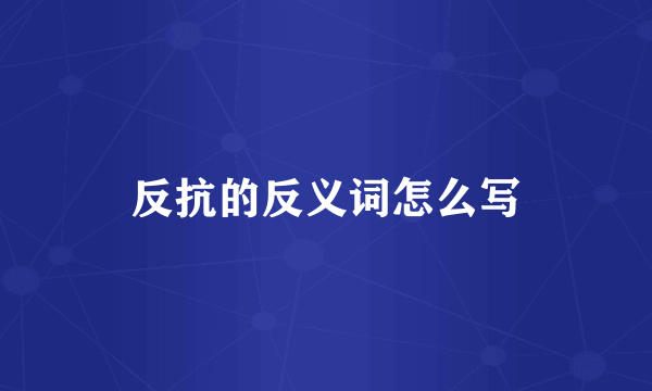 反抗的反义词怎么写