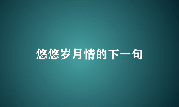 悠悠岁月情的下一句
