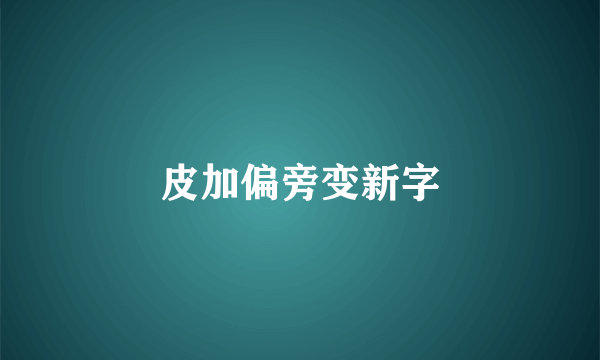 皮加偏旁变新字