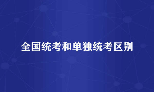 全国统考和单独统考区别