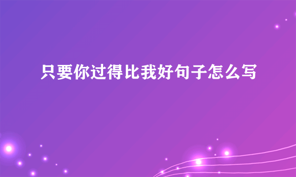 只要你过得比我好句子怎么写