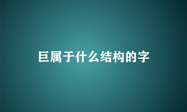 巨属于什么结构的字