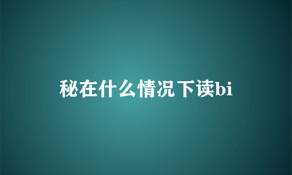秘在什么情况下读bi