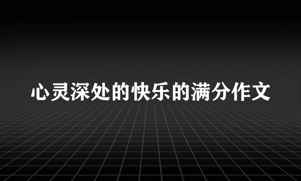 心灵深处的快乐的满分作文