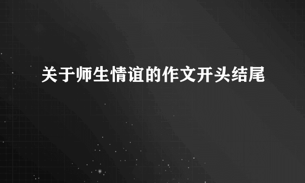 关于师生情谊的作文开头结尾