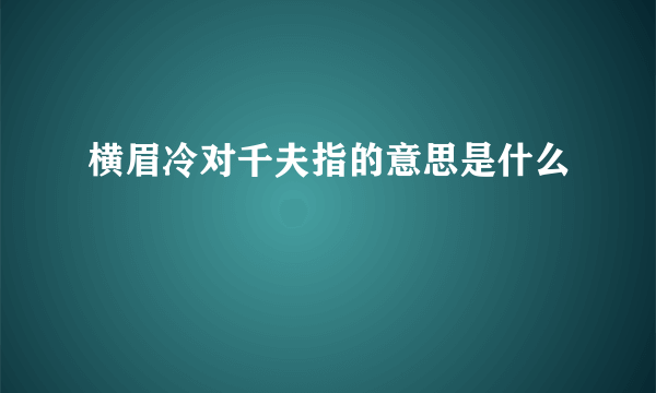 横眉冷对千夫指的意思是什么