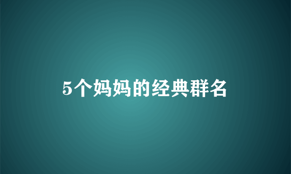5个妈妈的经典群名